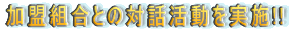 加盟組合との対話活動を実施!! 