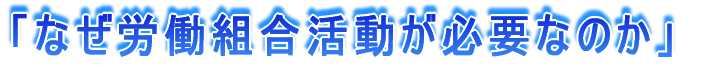 「なぜ労働組合活動が必要なのか」