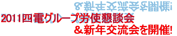 2011四電グループ労使懇談会 　　　　　　　　　　　　　＆新年交流会を開催!