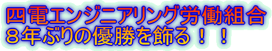 四電エンジニアリング労働組合 ８年ぶりの優勝を飾る！！