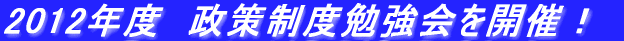 2012年度　政策制度勉強会を開催