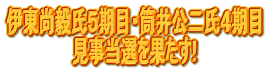 伊東尚毅氏５期目・筒井公二氏４期目 　　　　　　見事当選を果たす!