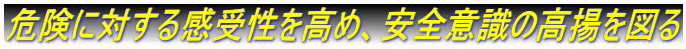 危険に対する感受性を高め、安全意識の高揚を図る