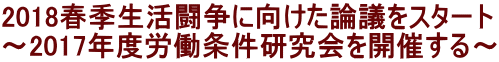 2018春季生活闘争に向けた論議をスタート ～2017年度労働条件研究会を開催する～