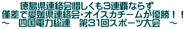      徳島県連絡会惜しくも３連覇ならず 僅差で愛媛県連絡会・オイスカチームが優勝！！ ～　四国電力総連　第３１回スポーツ大会　～ 