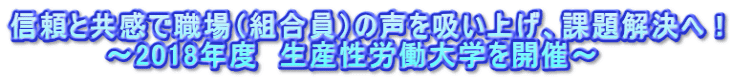 信頼と共感で職場（組合員）の声を吸い上げ、課題解決へ！          ～2018年度　生産性労働大学を開催～ 