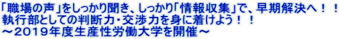 「職場の声」をしっかり聞き、しっかり「情報収集」で、早期解決へ！！ 執行部としての判断力・交渉力を身に着けよう！！ ～２０１９年度生産性労働大学を開催～