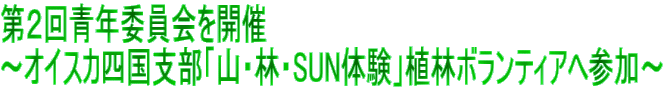 第２回青年委員会を開催 ～オイスカ四国支部「山・林・SUN体験」植林ボランティアへ参加～