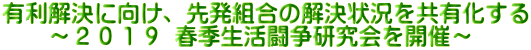 有利解決に向け、先発組合の解決状況を共有化する 　　～２０１９ 春季生活闘争研究会を開催～