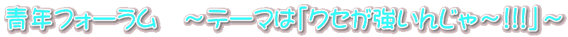 青年フォーラム　～テーマは「クセが強いんじゃ～!!!」～