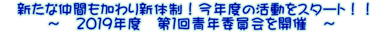 　新たな仲間も加わり新体制！今年度の活動をスタート！！ 　　　～　２０１９年度　第１回青年委員会を開催　～