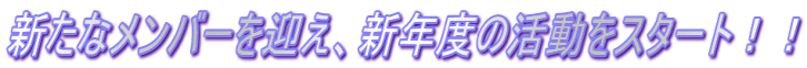 新たなメンバーを迎え、新年度の活動をスタート！！