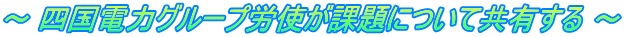 ～ 四国電力グループ労使が課題について共有する ～