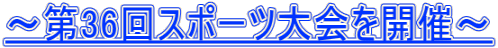 ～第36回スポーツ大会を開催～
