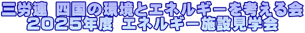 三労連 四国の環境とエネルギーを考える会 2025年度 エネルギー施設見学会 