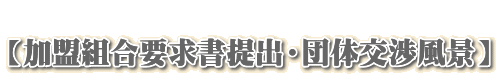  【加盟組合要求書提出・団体交渉風景】