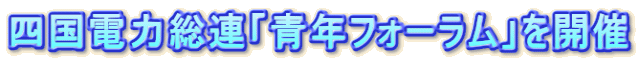 四国電力総連「青年フォーラム」を開催
