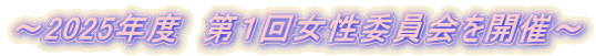 ～2025年度　第１回女性委員会を開催～
