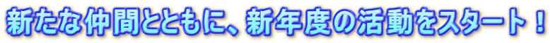 新たな仲間とともに、新年度の活動をスタート！