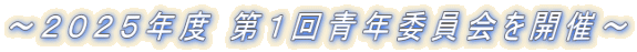 ～２０２５年度 第１回青年委員会を開催～