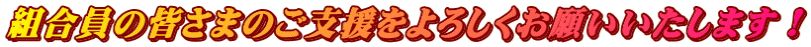 組合員の皆さまのご支援をよろしくお願いいたします！