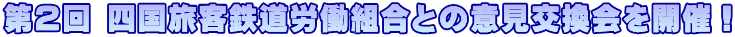 第２回 四国旅客鉄道労働組合との意見交換会を開催！