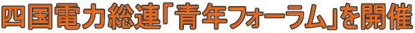 四国電力総連「青年フォーラム」を開催