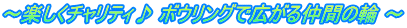 ～楽しくチャリティ♪ ボウリングで広がる仲間の輪 ～